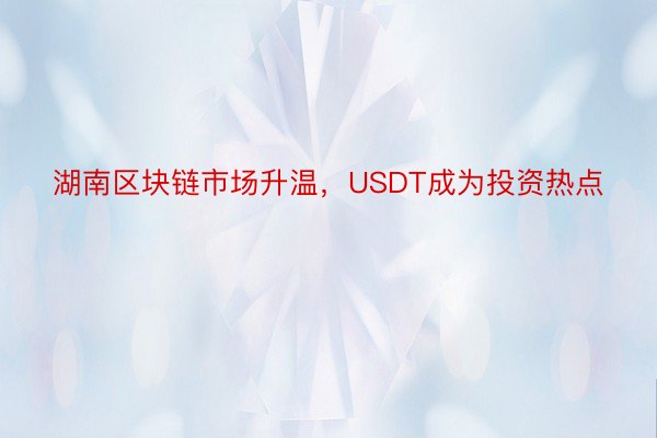 湖南区块链市场升温，USDT成为投资热点