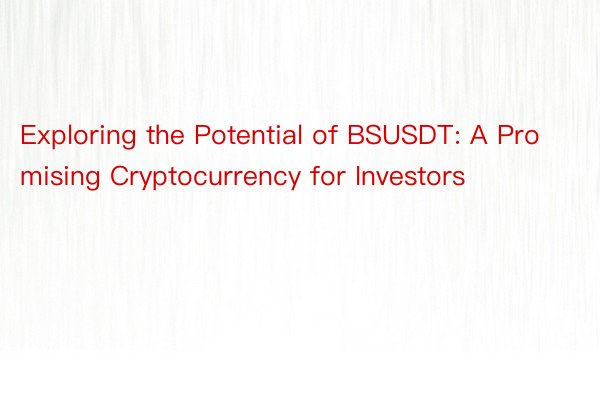 Exploring the Potential of BSUSDT: A Promising Cryptocurrency for Investors
