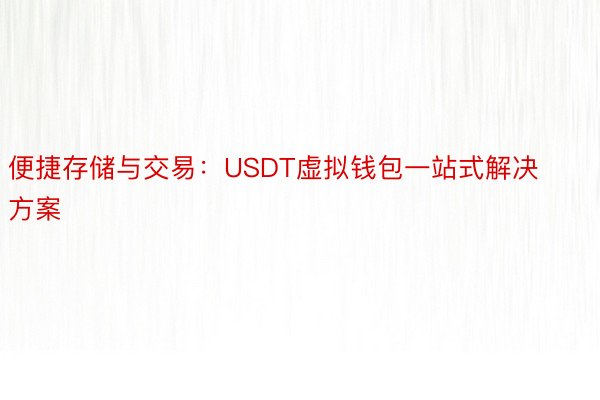 便捷存储与交易：USDT虚拟钱包一站式解决方案